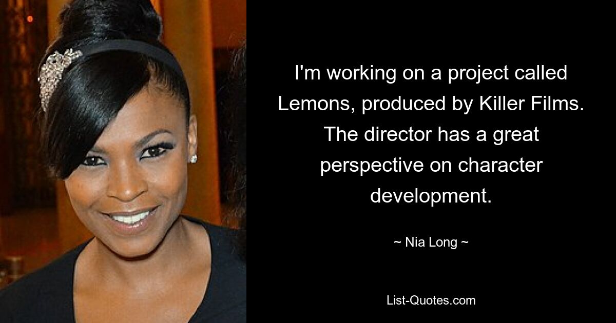 I'm working on a project called Lemons, produced by Killer Films. The director has a great perspective on character development. — © Nia Long