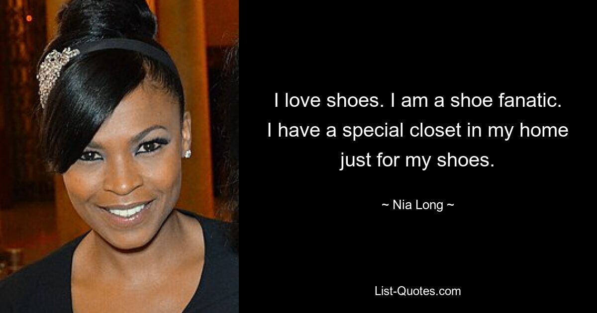 I love shoes. I am a shoe fanatic. I have a special closet in my home just for my shoes. — © Nia Long