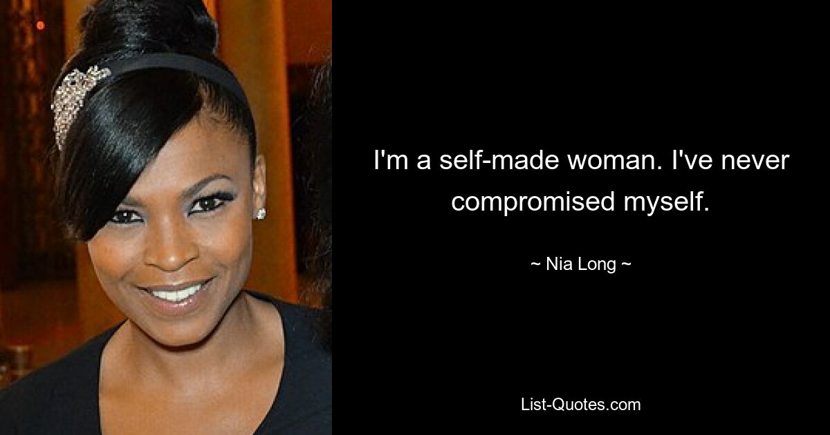 I'm a self-made woman. I've never compromised myself. — © Nia Long