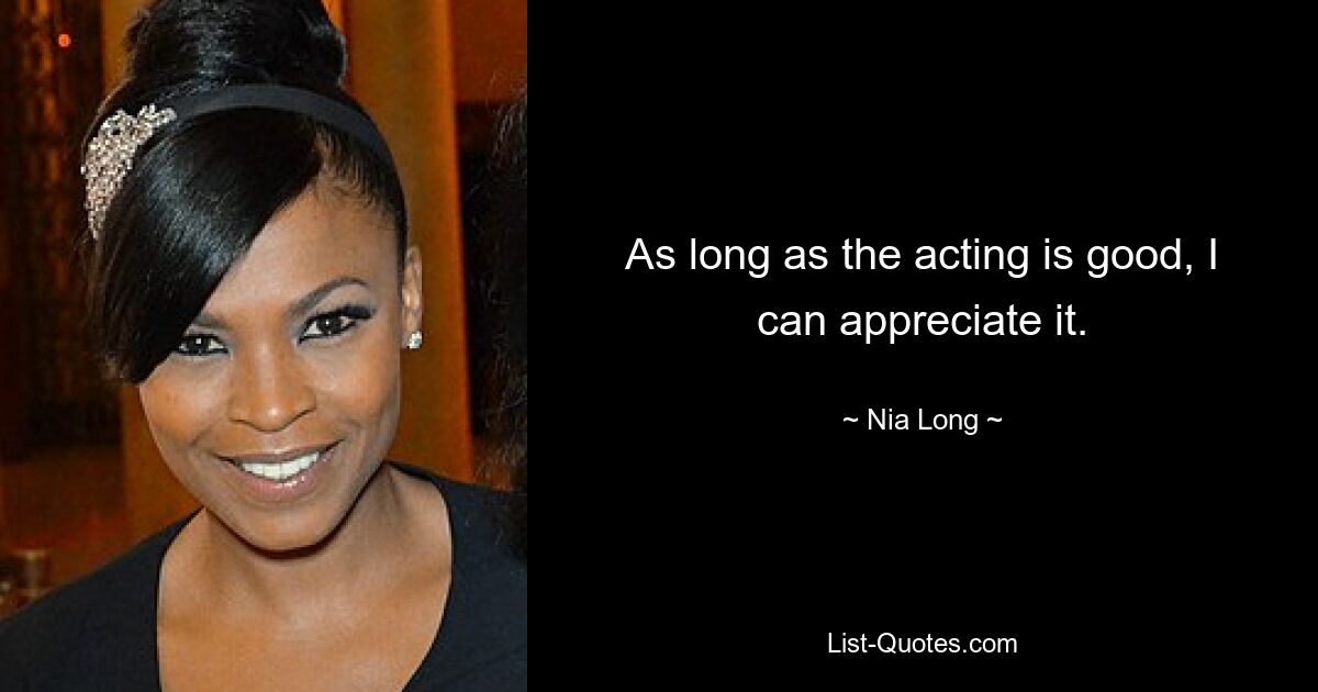 As long as the acting is good, I can appreciate it. — © Nia Long