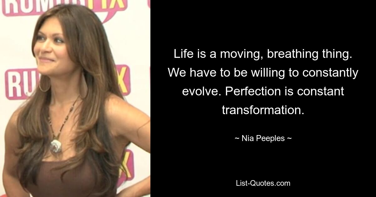 Life is a moving, breathing thing. We have to be willing to constantly evolve. Perfection is constant transformation. — © Nia Peeples