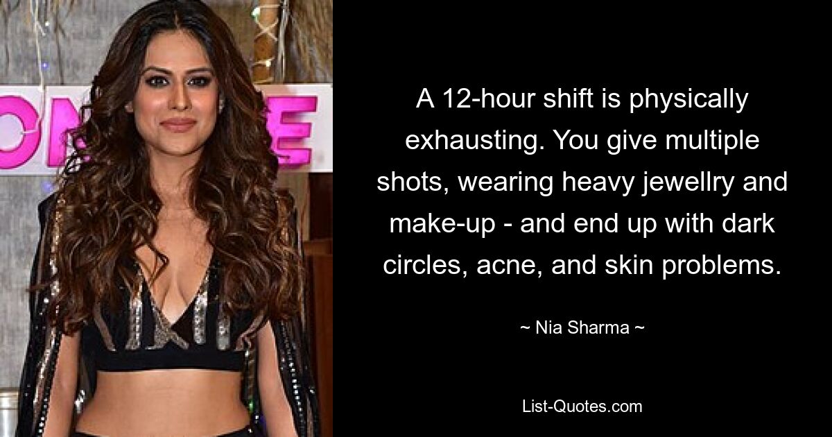 A 12-hour shift is physically exhausting. You give multiple shots, wearing heavy jewellry and make-up - and end up with dark circles, acne, and skin problems. — © Nia Sharma