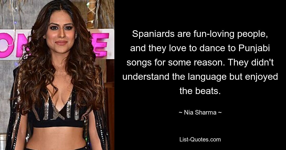 Spaniards are fun-loving people, and they love to dance to Punjabi songs for some reason. They didn't understand the language but enjoyed the beats. — © Nia Sharma