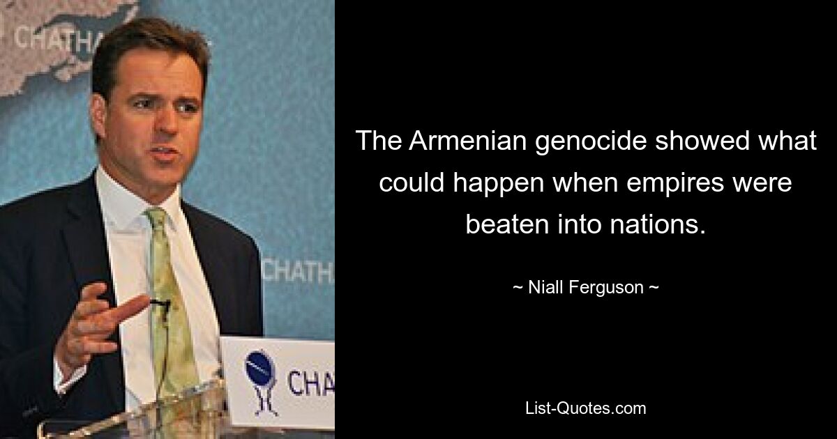 The Armenian genocide showed what could happen when empires were beaten into nations. — © Niall Ferguson