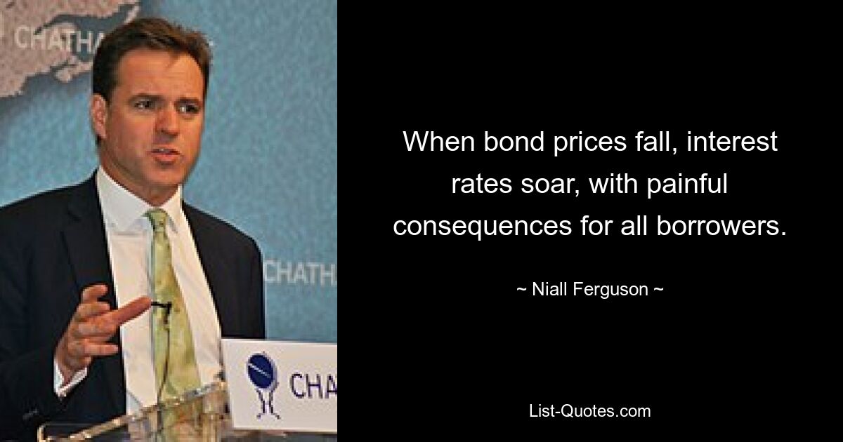 When bond prices fall, interest rates soar, with painful consequences for all borrowers. — © Niall Ferguson