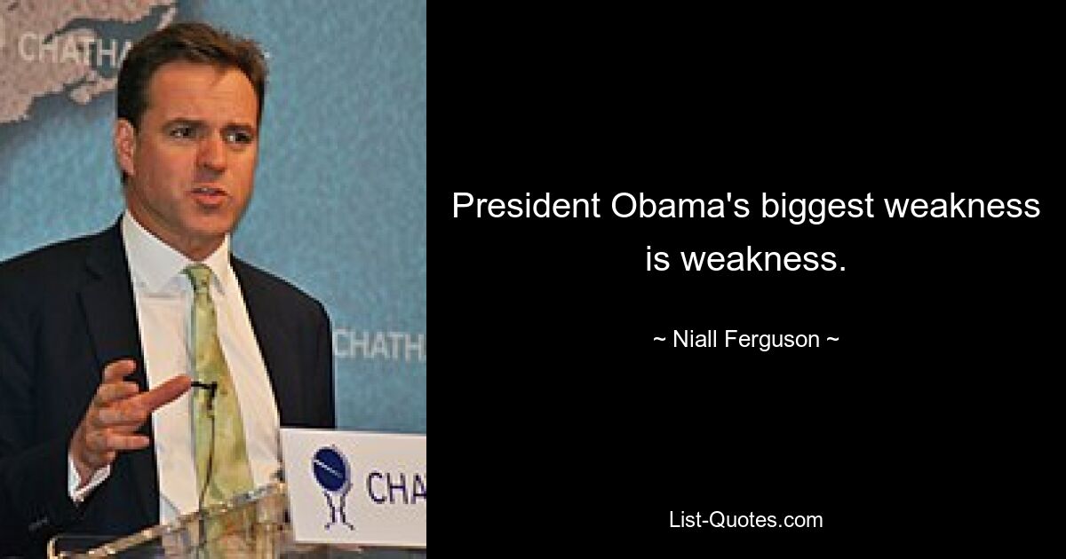 President Obama's biggest weakness is weakness. — © Niall Ferguson