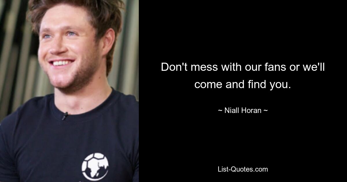 Don't mess with our fans or we'll come and find you. — © Niall Horan