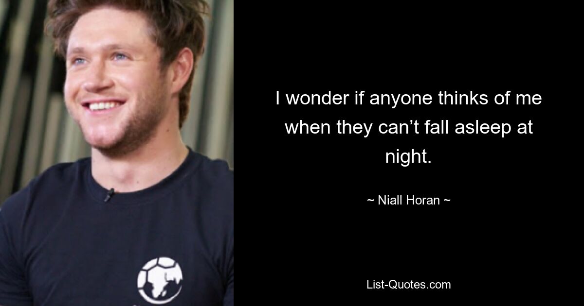 I wonder if anyone thinks of me when they can’t fall asleep at night. — © Niall Horan