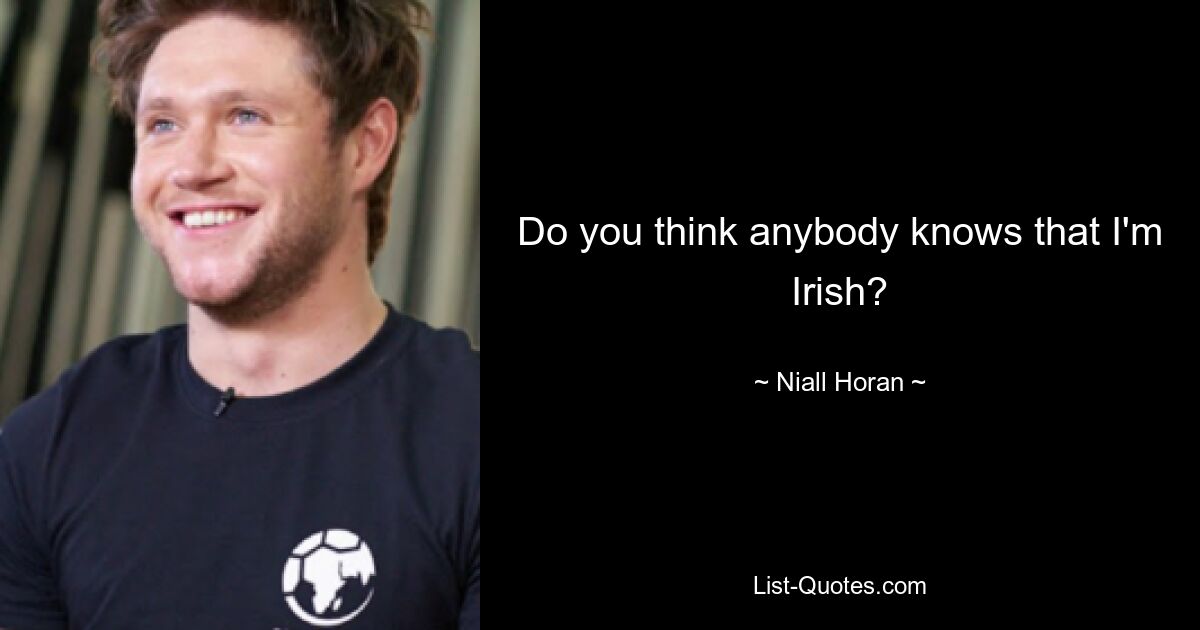 Do you think anybody knows that I'm Irish? — © Niall Horan