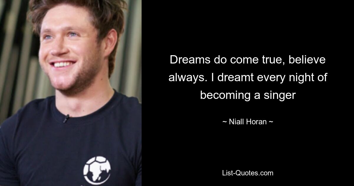 Dreams do come true, believe always. I dreamt every night of becoming a singer — © Niall Horan