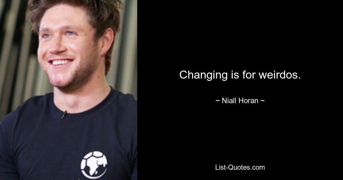 Changing is for weirdos. — © Niall Horan