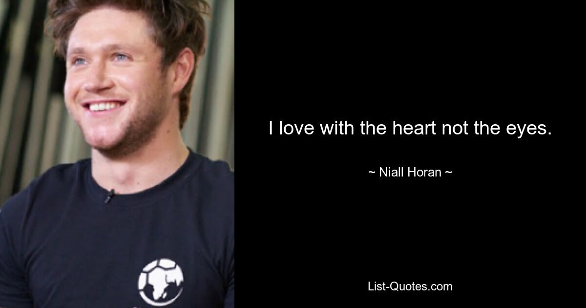 I love with the heart not the eyes. — © Niall Horan