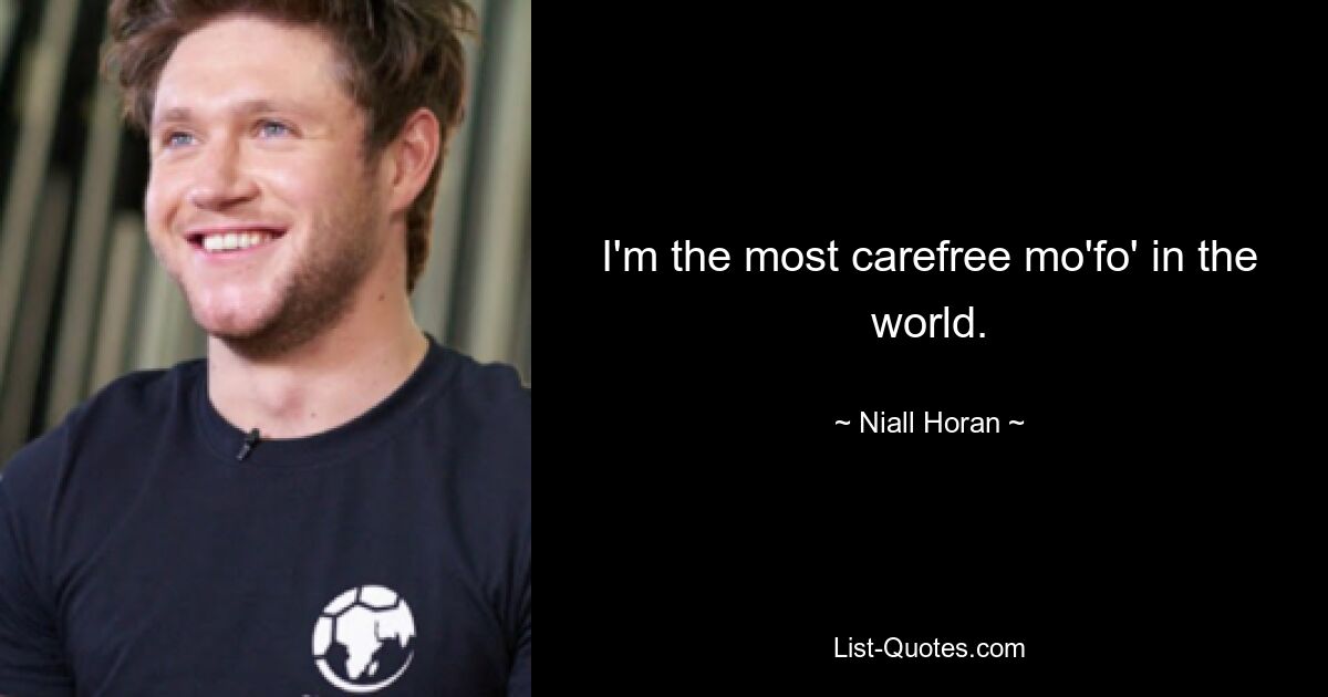 I'm the most carefree mo'fo' in the world. — © Niall Horan