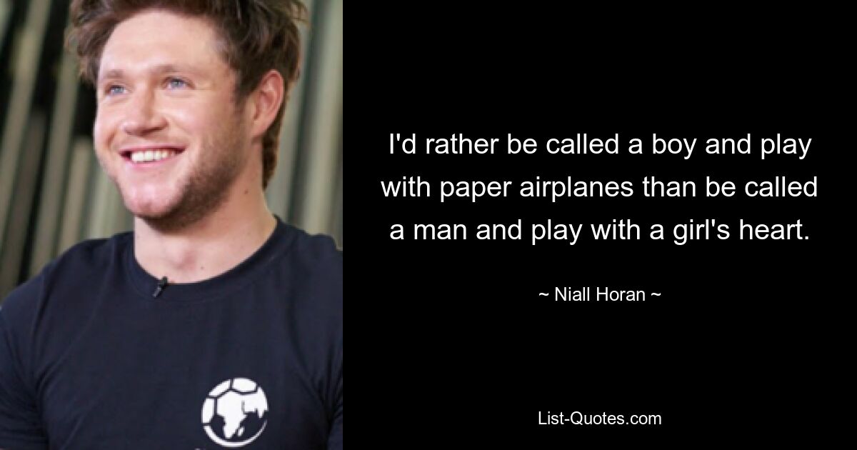 I'd rather be called a boy and play with paper airplanes than be called a man and play with a girl's heart. — © Niall Horan