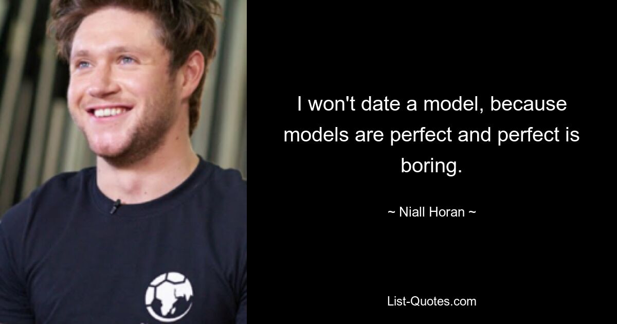 I won't date a model, because models are perfect and perfect is boring. — © Niall Horan