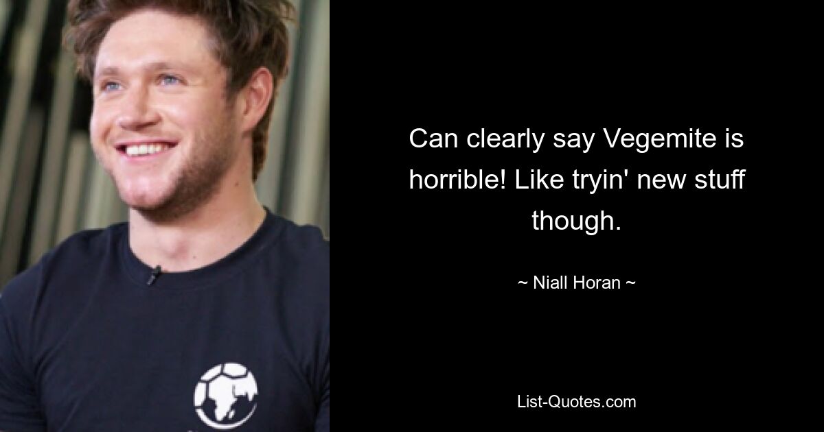 Can clearly say Vegemite is horrible! Like tryin' new stuff though. — © Niall Horan