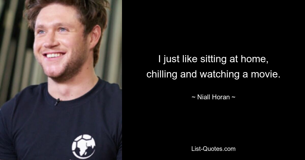 I just like sitting at home, chilling and watching a movie. — © Niall Horan