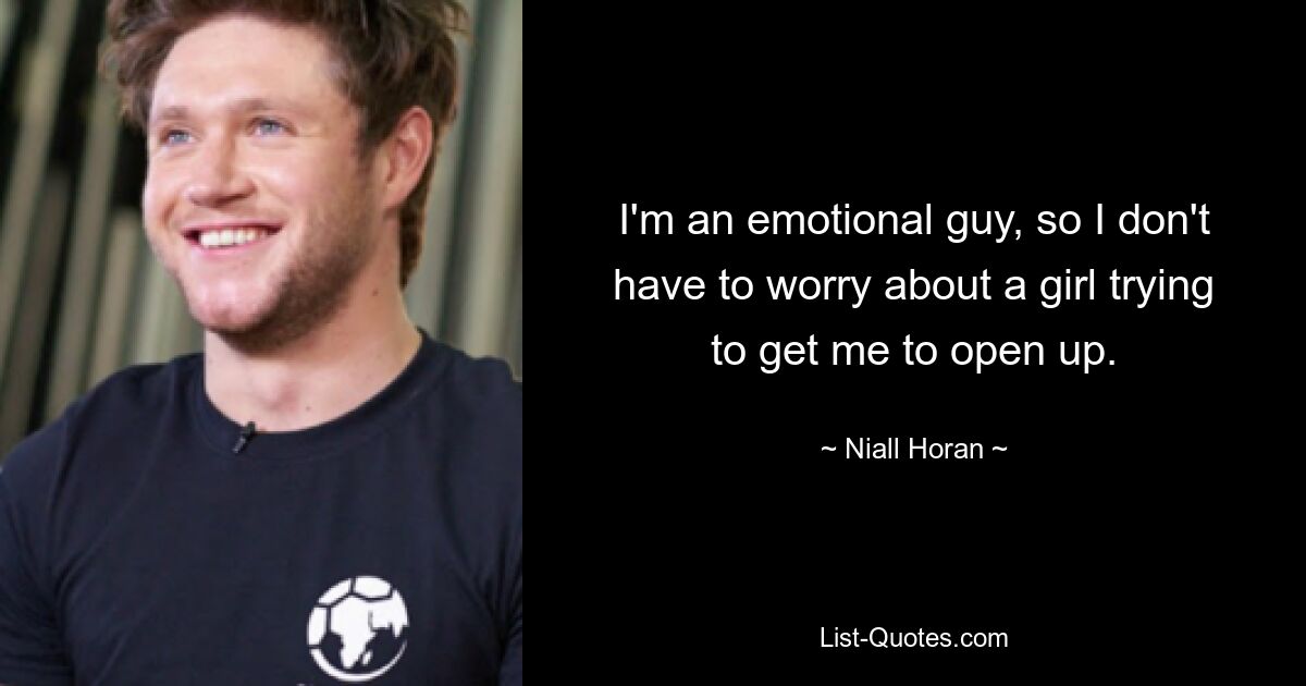 I'm an emotional guy, so I don't have to worry about a girl trying to get me to open up. — © Niall Horan