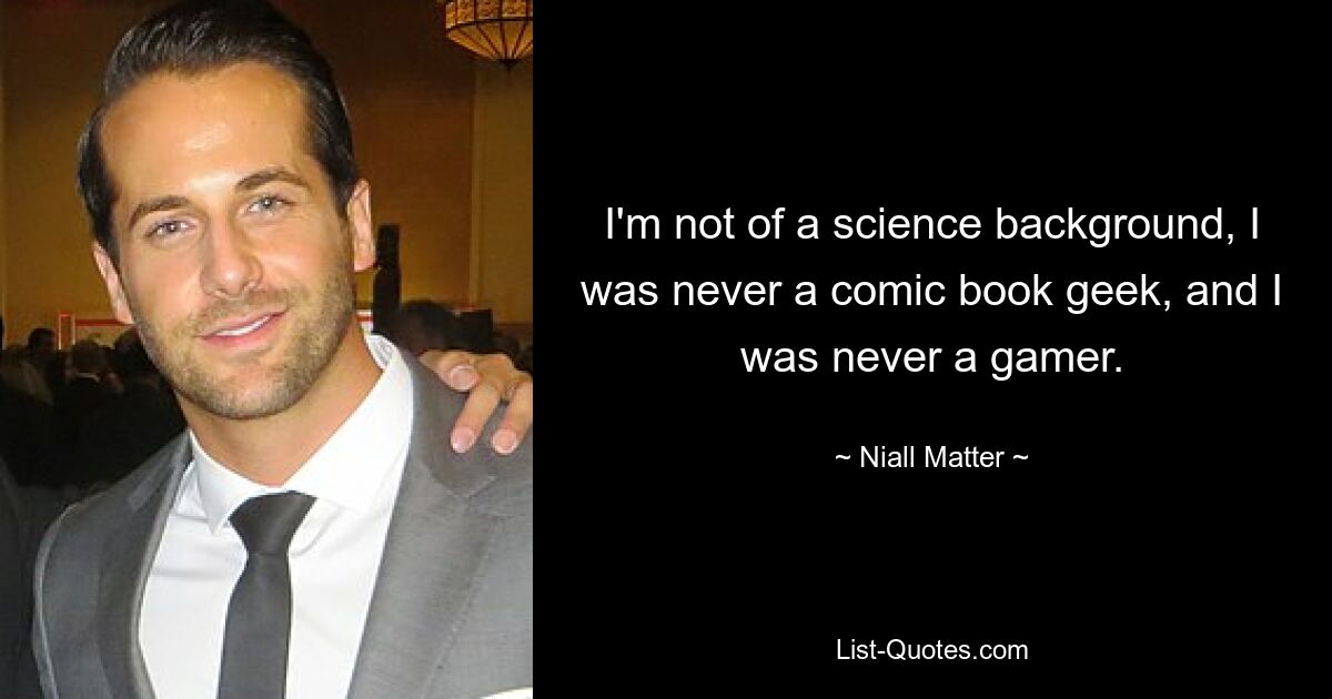 I'm not of a science background, I was never a comic book geek, and I was never a gamer. — © Niall Matter