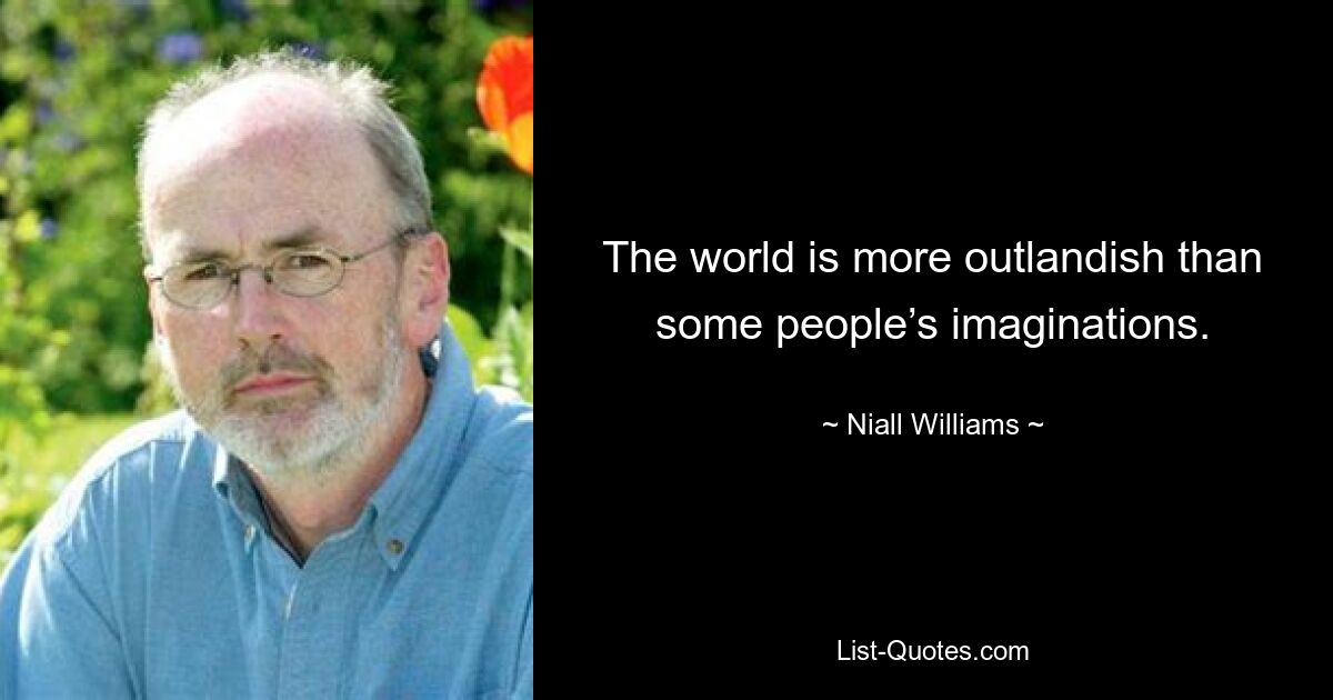 The world is more outlandish than some people’s imaginations. — © Niall Williams