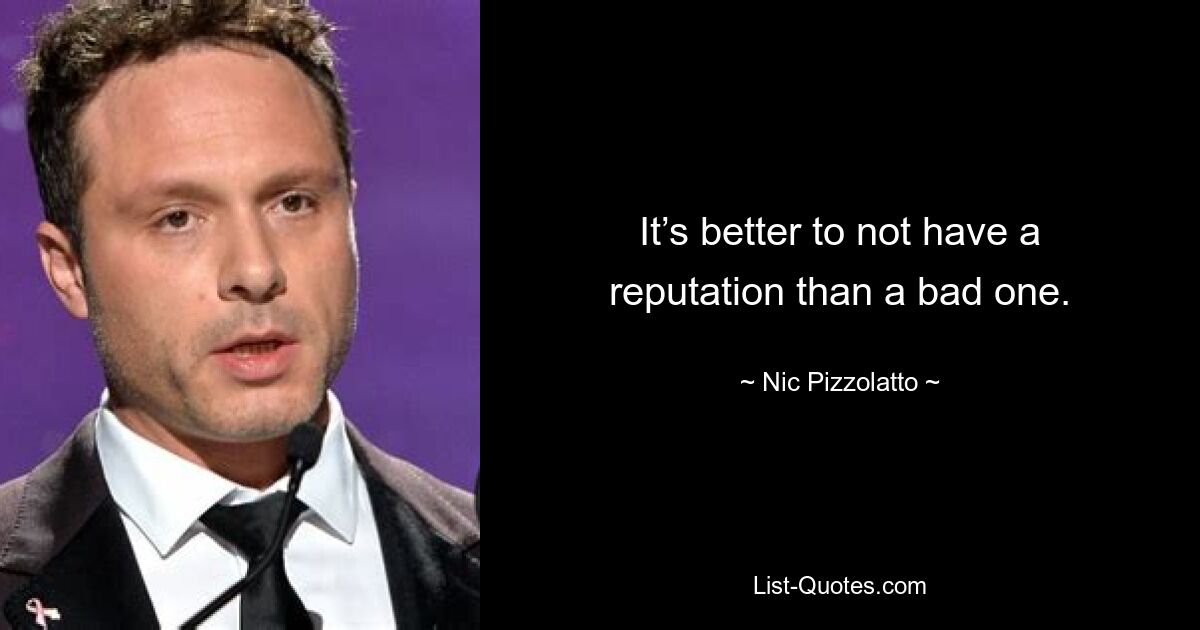 It’s better to not have a reputation than a bad one. — © Nic Pizzolatto