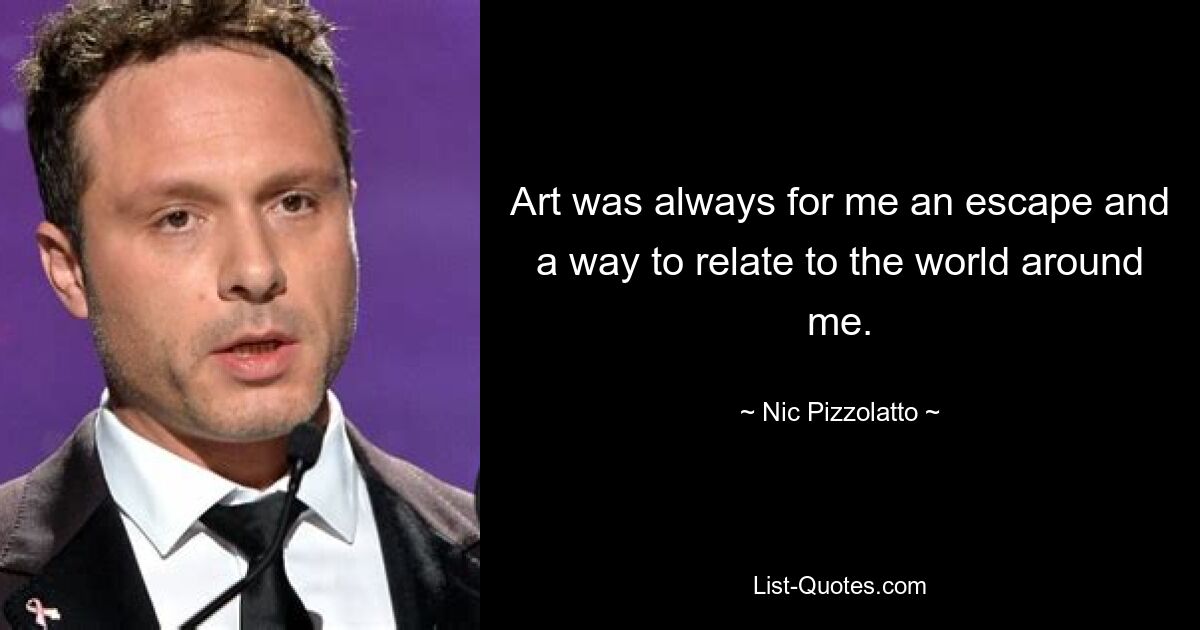 Art was always for me an escape and a way to relate to the world around me. — © Nic Pizzolatto