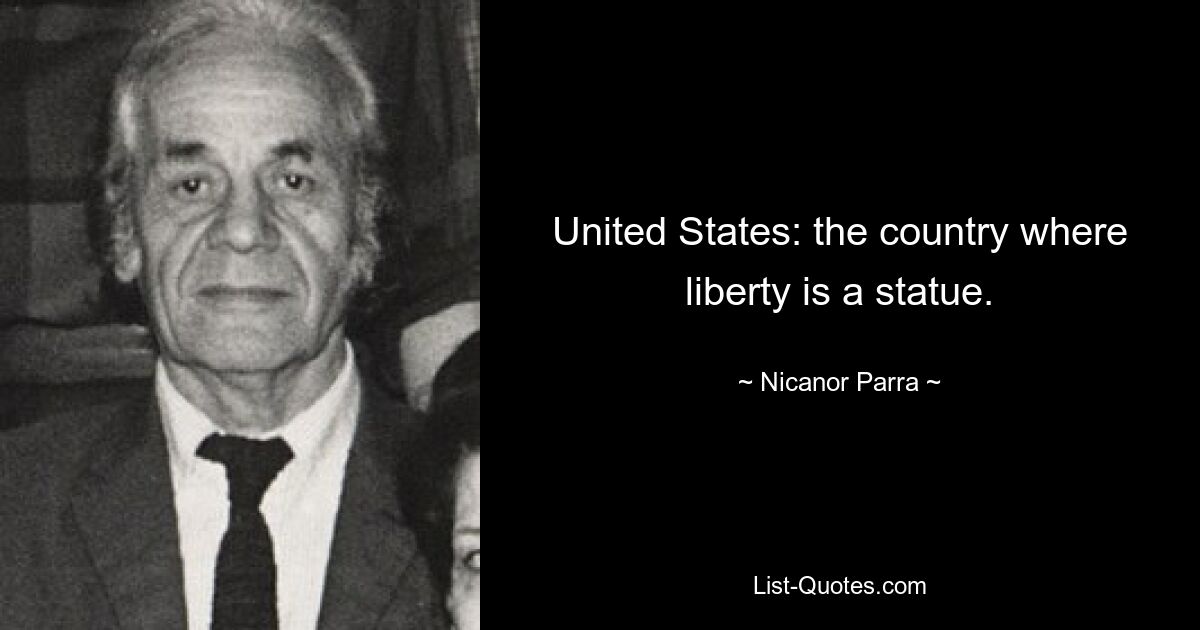 United States: the country where liberty is a statue. — © Nicanor Parra