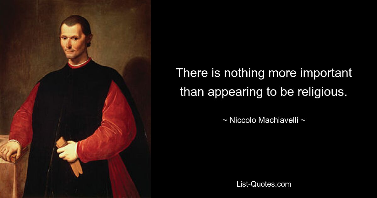 There is nothing more important than appearing to be religious. — © Niccolo Machiavelli