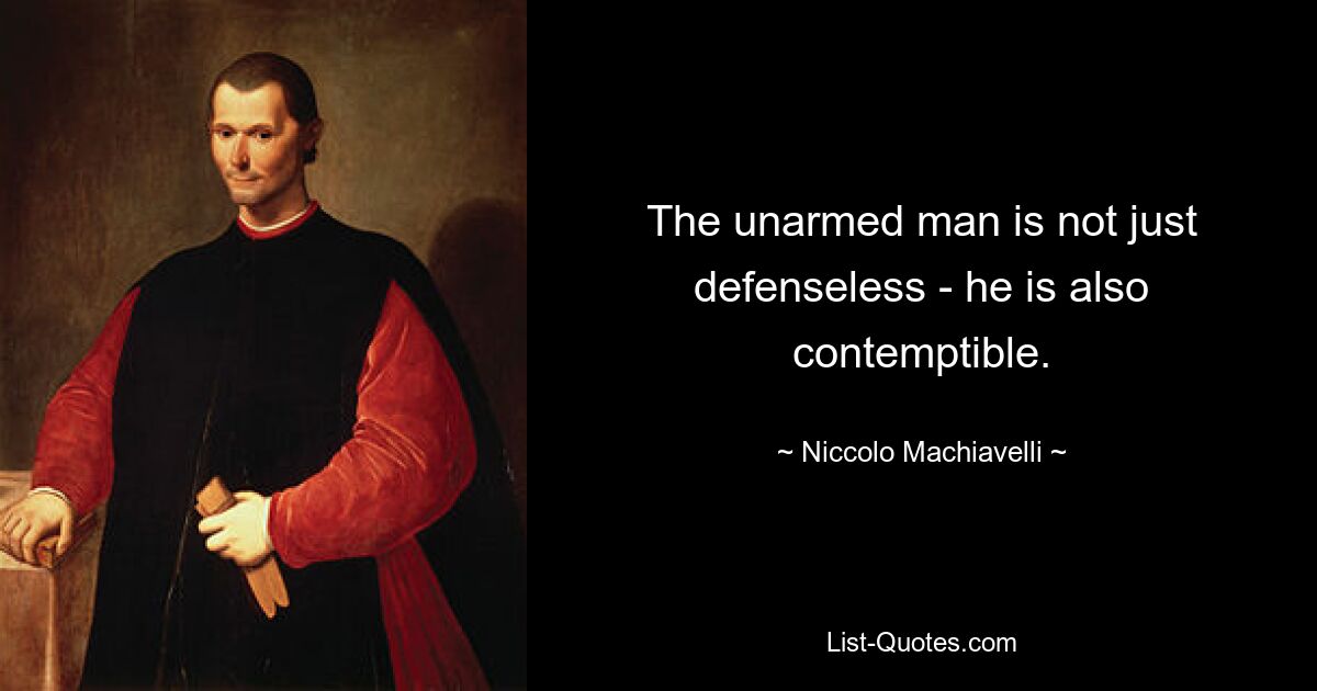 The unarmed man is not just defenseless - he is also contemptible. — © Niccolo Machiavelli