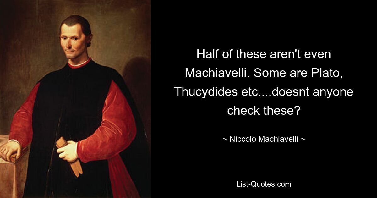 Half of these aren't even Machiavelli. Some are Plato, Thucydides etc....doesnt anyone check these? — © Niccolo Machiavelli