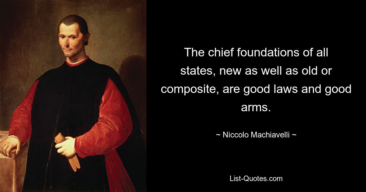 The chief foundations of all states, new as well as old or composite, are good laws and good arms. — © Niccolo Machiavelli