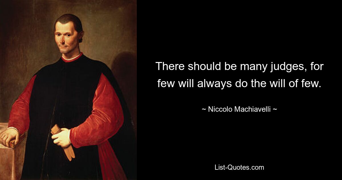 There should be many judges, for few will always do the will of few. — © Niccolo Machiavelli