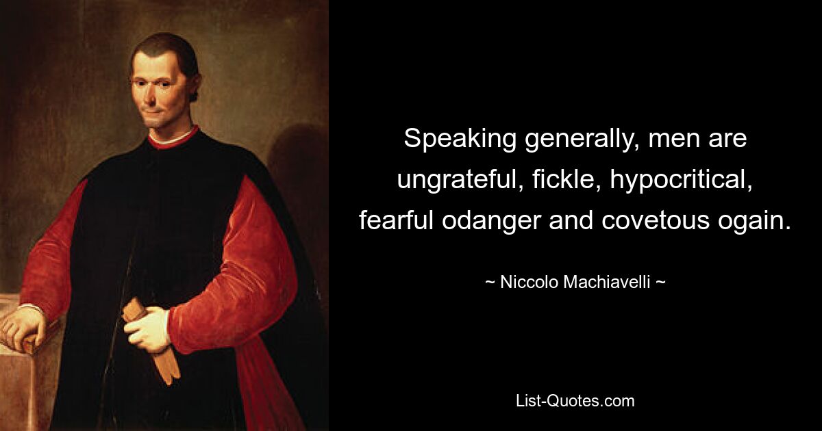 Speaking generally, men are ungrateful, fickle, hypocritical, fearful odanger and covetous ogain. — © Niccolo Machiavelli