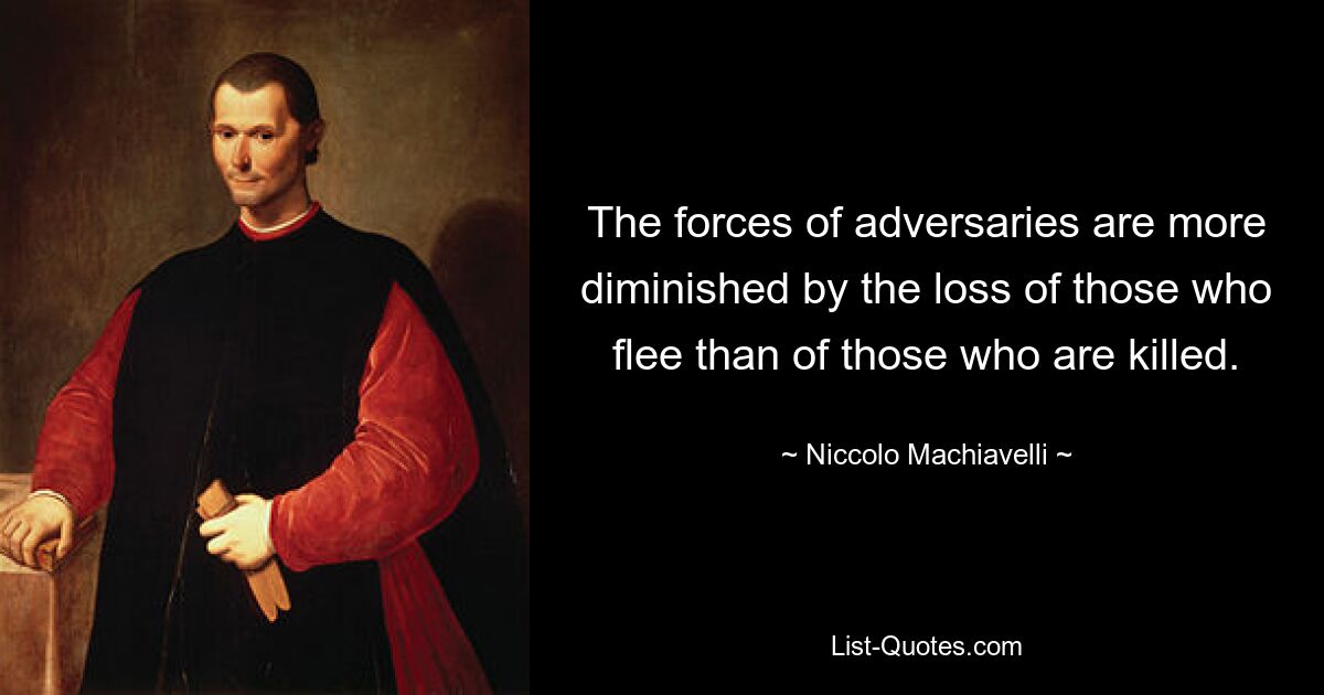 The forces of adversaries are more diminished by the loss of those who flee than of those who are killed. — © Niccolo Machiavelli