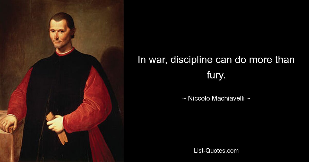 In war, discipline can do more than fury. — © Niccolo Machiavelli