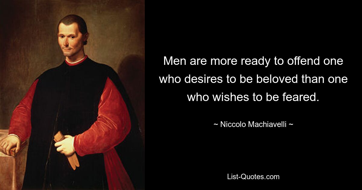 Men are more ready to offend one who desires to be beloved than one who wishes to be feared. — © Niccolo Machiavelli