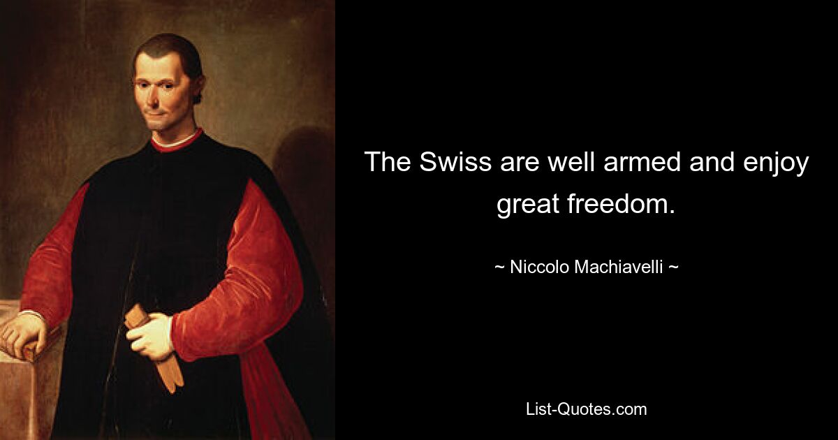 The Swiss are well armed and enjoy great freedom. — © Niccolo Machiavelli