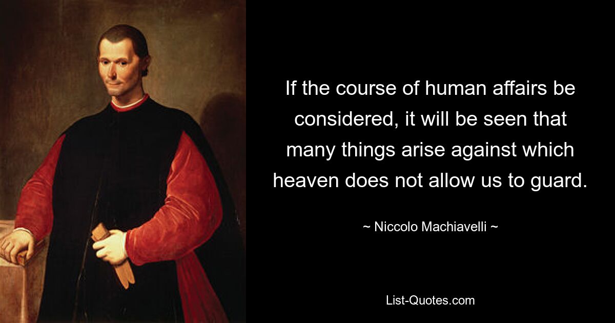 If the course of human affairs be considered, it will be seen that many things arise against which heaven does not allow us to guard. — © Niccolo Machiavelli