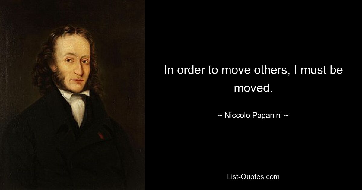 In order to move others, I must be moved. — © Niccolo Paganini