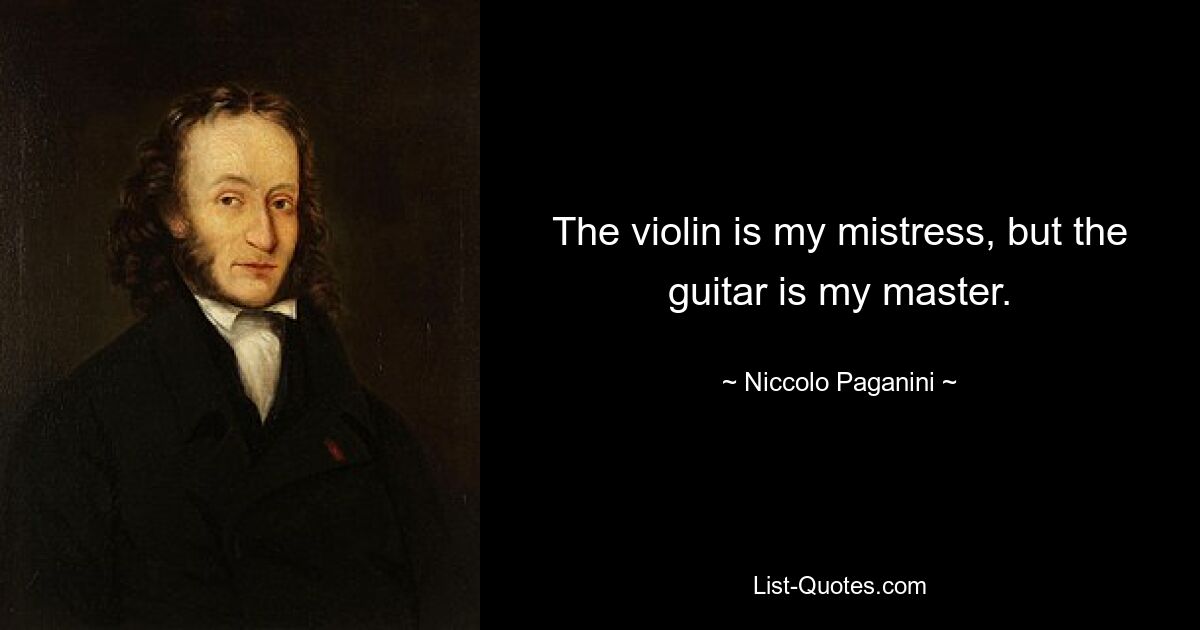 The violin is my mistress, but the guitar is my master. — © Niccolo Paganini