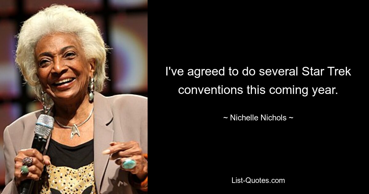 I've agreed to do several Star Trek conventions this coming year. — © Nichelle Nichols