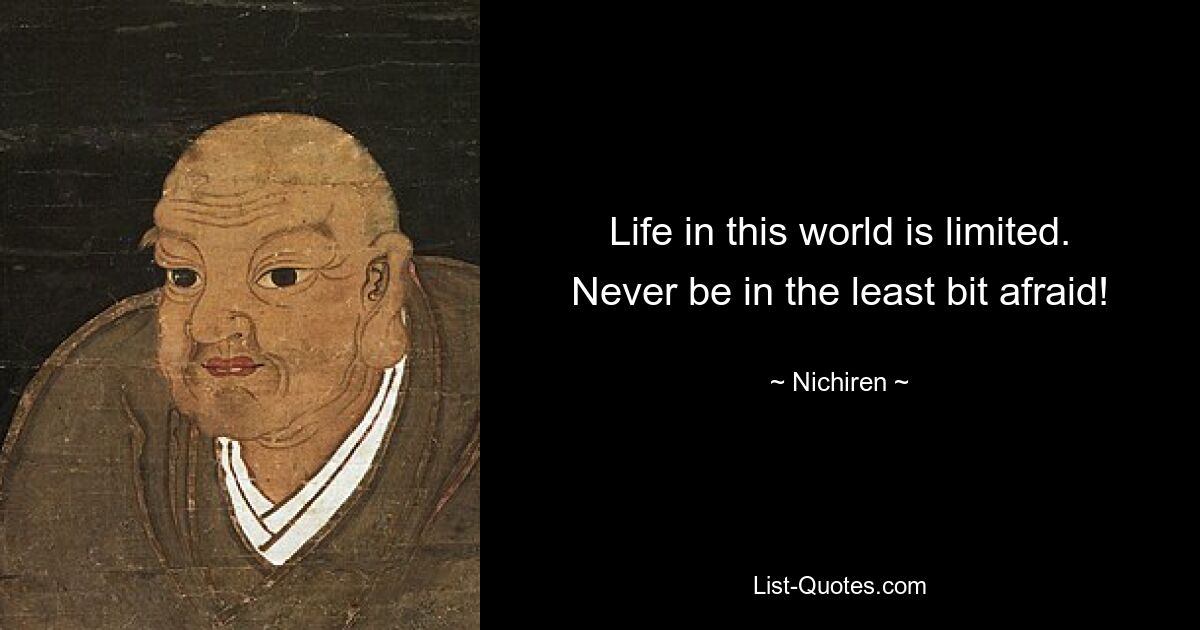 Life in this world is limited. Never be in the least bit afraid! — © Nichiren