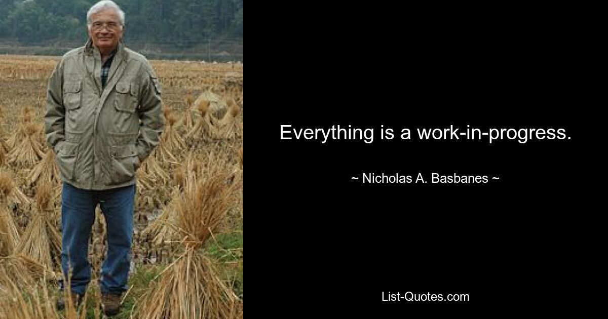 Everything is a work-in-progress. — © Nicholas A. Basbanes