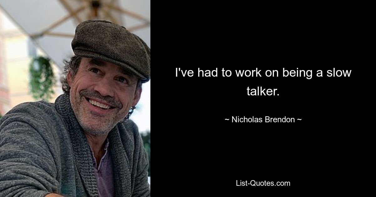 I've had to work on being a slow talker. — © Nicholas Brendon