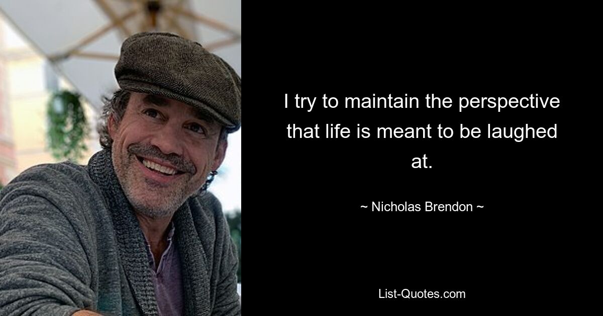 I try to maintain the perspective that life is meant to be laughed at. — © Nicholas Brendon