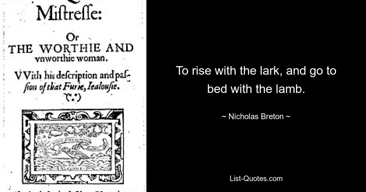 To rise with the lark, and go to bed with the lamb. — © Nicholas Breton