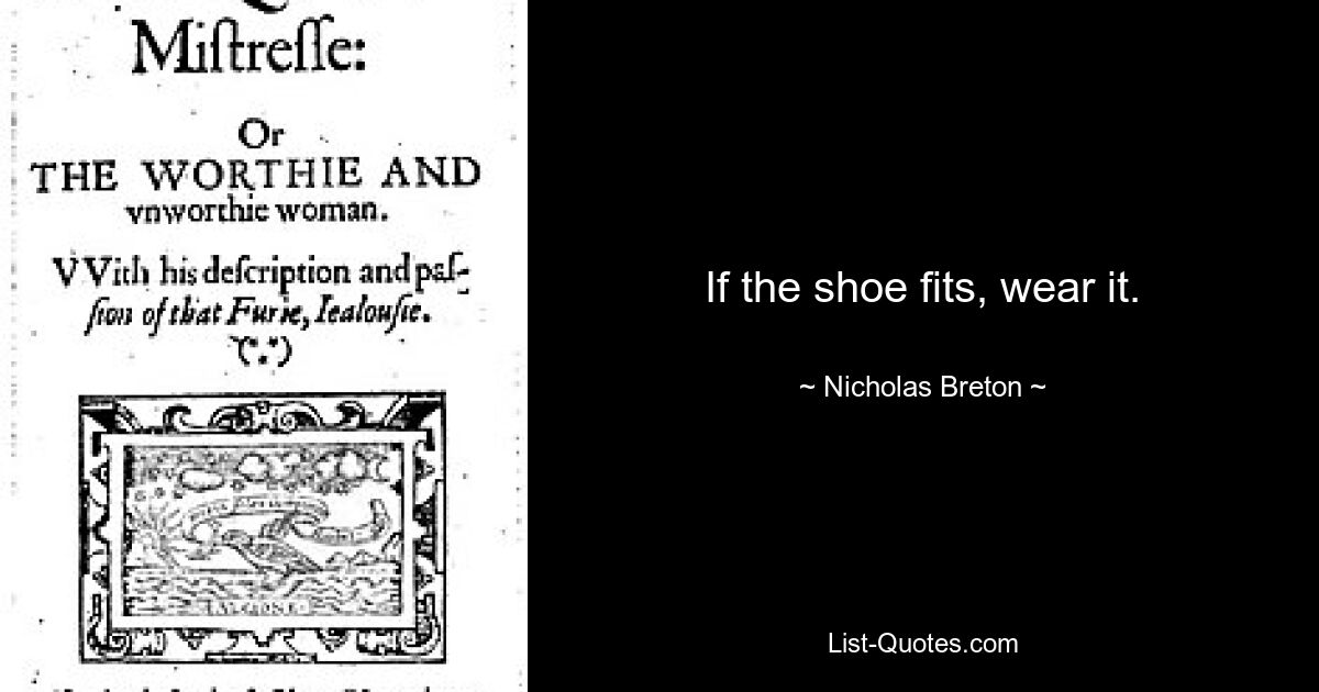 If the shoe fits, wear it. — © Nicholas Breton