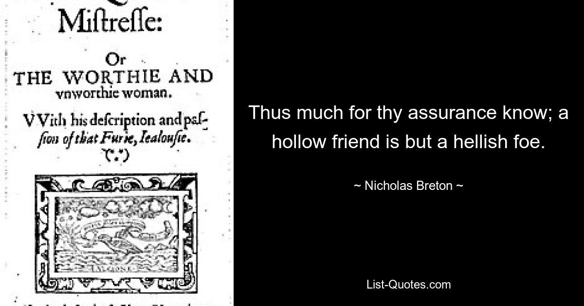 Thus much for thy assurance know; a hollow friend is but a hellish foe. — © Nicholas Breton