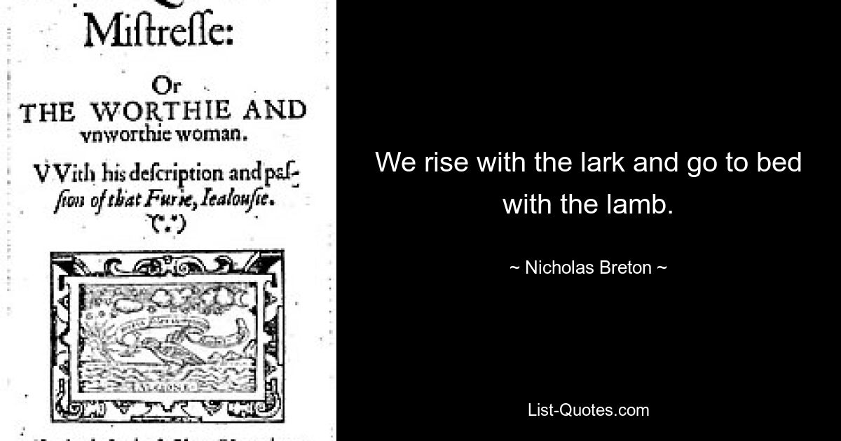 We rise with the lark and go to bed with the lamb. — © Nicholas Breton