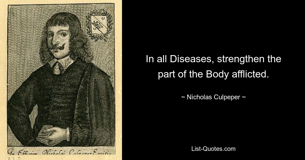 In all Diseases, strengthen the part of the Body afflicted. — © Nicholas Culpeper